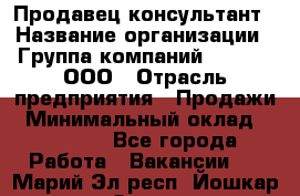 Продавец-консультант › Название организации ­ Группа компаний A.Trade, ООО › Отрасль предприятия ­ Продажи › Минимальный оклад ­ 15 000 - Все города Работа » Вакансии   . Марий Эл респ.,Йошкар-Ола г.